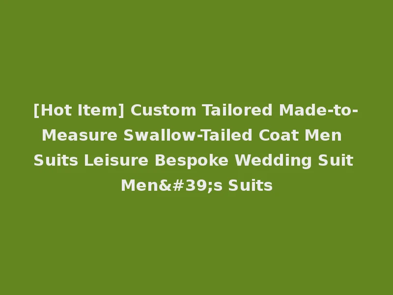 [Hot Item] Custom Tailored Made-to-Measure Swallow-Tailed Coat Men Suits Leisure Bespoke Wedding Suit Men's Suits