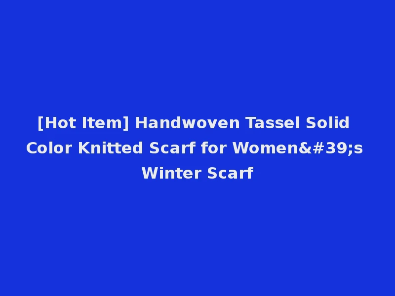 [Hot Item] Handwoven Tassel Solid Color Knitted Scarf for Women's Winter Scarf