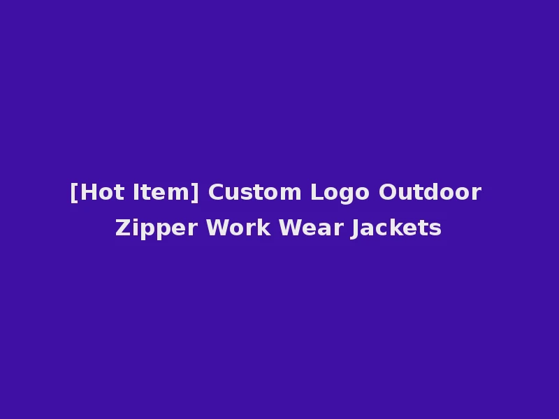 [Hot Item] Custom Logo Outdoor Zipper Work Wear Jackets