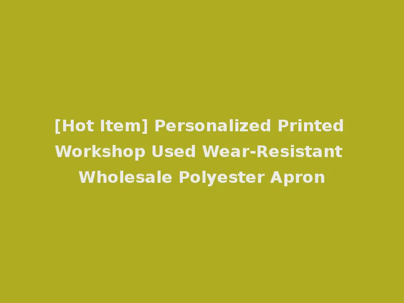 [Hot Item] Personalized Printed Workshop Used Wear-Resistant Wholesale Polyester Apron