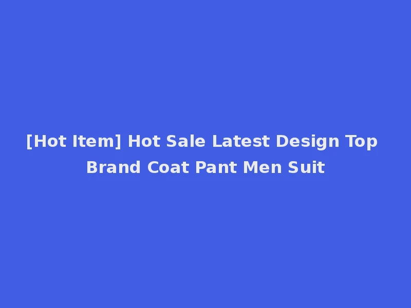 [Hot Item] Hot Sale Latest Design Top Brand Coat Pant Men Suit