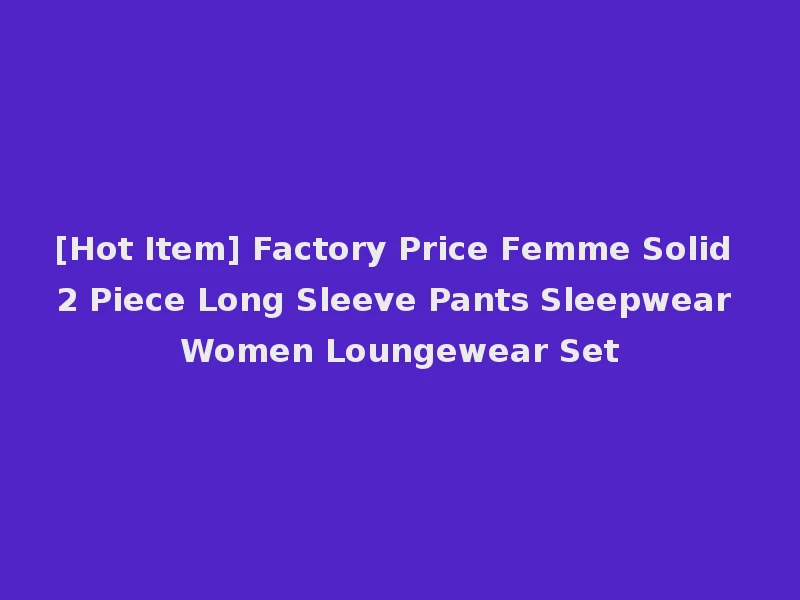 [Hot Item] Factory Price Femme Solid 2 Piece Long Sleeve Pants Sleepwear Women Loungewear Set