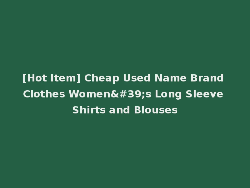 [Hot Item] Cheap Used Name Brand Clothes Women's Long Sleeve Shirts and Blouses