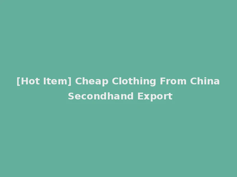 [Hot Item] Cheap Clothing From China Secondhand Export