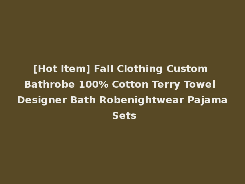 [Hot Item] Fall Clothing Custom Bathrobe 100% Cotton Terry Towel Designer Bath Robenightwear Pajama Sets