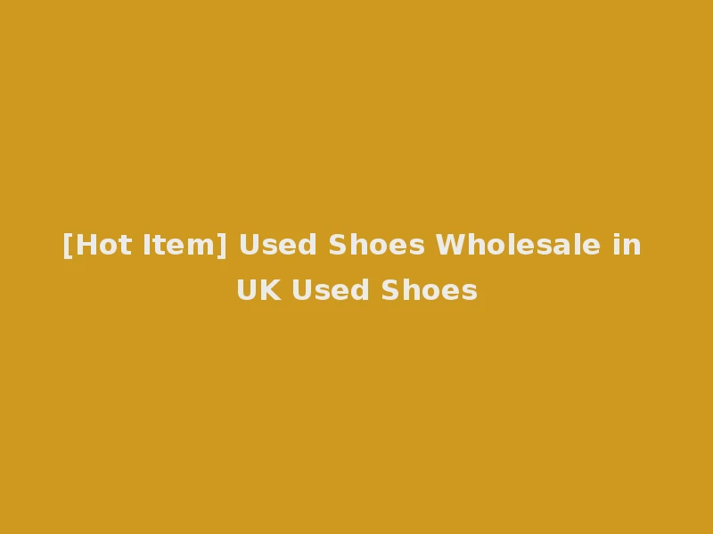 [Hot Item] Used Shoes Wholesale in UK Used Shoes