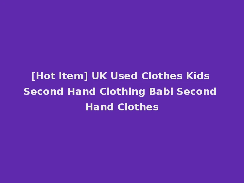 [Hot Item] UK Used Clothes Kids Second Hand Clothing Babi Second Hand Clothes