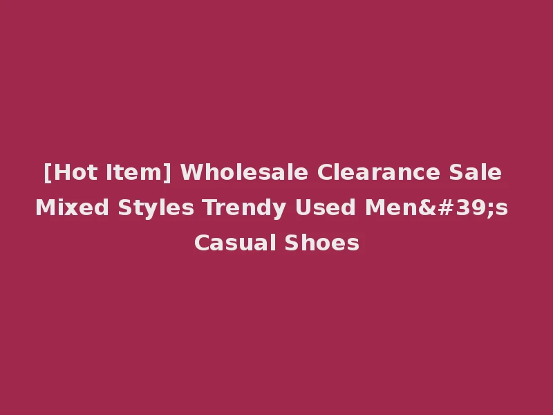 [Hot Item] Wholesale Clearance Sale Mixed Styles Trendy Used Men's Casual Shoes