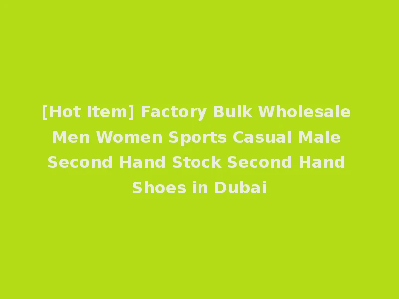 [Hot Item] Factory Bulk Wholesale Men Women Sports Casual Male Second Hand Stock Second Hand Shoes in Dubai