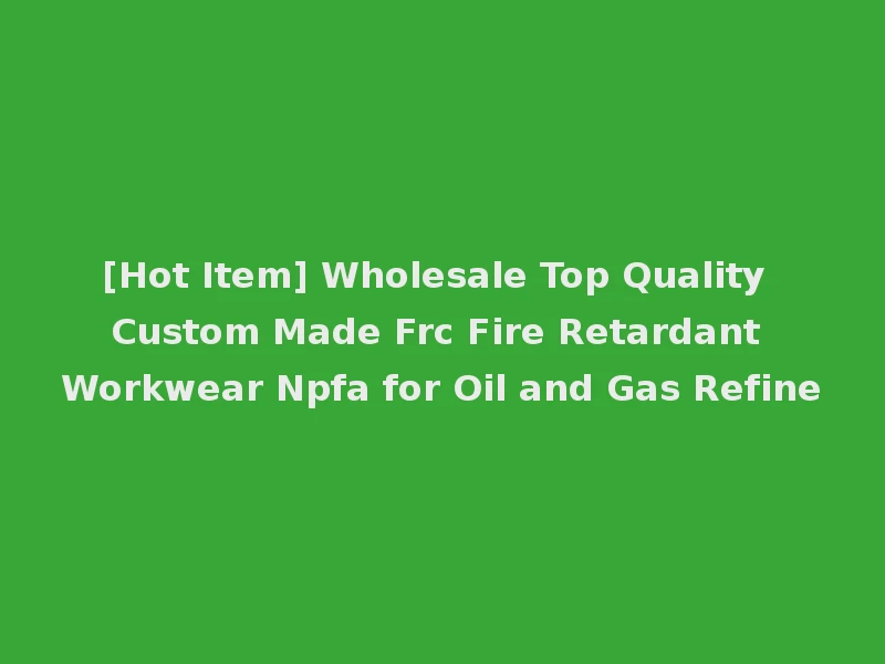 [Hot Item] Wholesale Top Quality Custom Made Frc Fire Retardant Workwear Npfa for Oil and Gas Refine