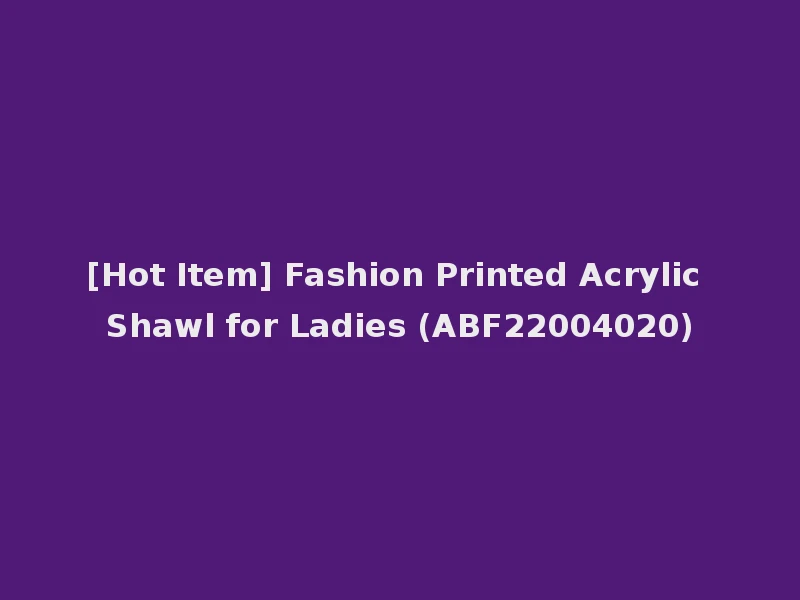 [Hot Item] Fashion Printed Acrylic Shawl for Ladies (ABF22004020)