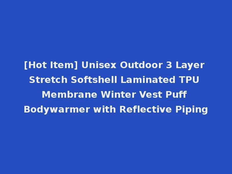 [Hot Item] Unisex Outdoor 3 Layer Stretch Softshell Laminated TPU Membrane Winter Vest Puff Bodywarmer with Reflective Piping