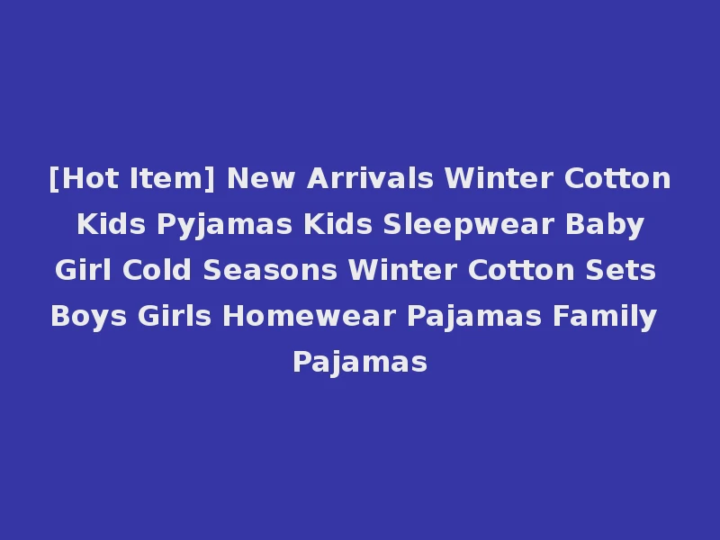 [Hot Item] New Arrivals Winter Cotton Kids Pyjamas Kids Sleepwear Baby Girl Cold Seasons Winter Cotton Sets Boys Girls Homewear Pajamas Family Pajamas