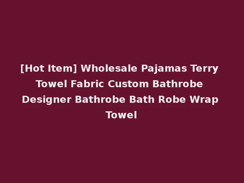 [Hot Item] Wholesale Pajamas Terry Towel Fabric Custom Bathrobe Designer Bathrobe Bath Robe Wrap Towel
