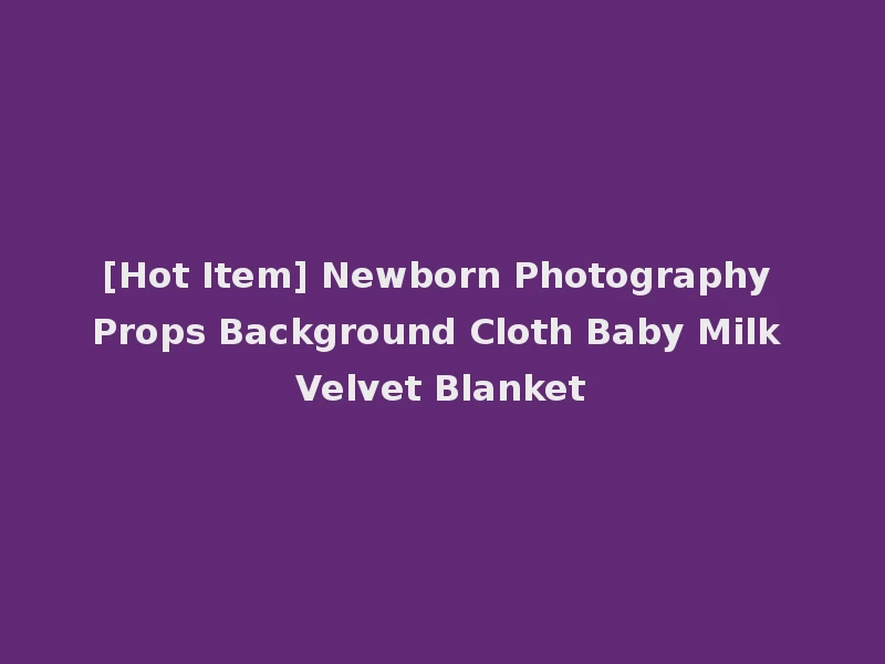 [Hot Item] Newborn Photography Props Background Cloth Baby Milk Velvet Blanket