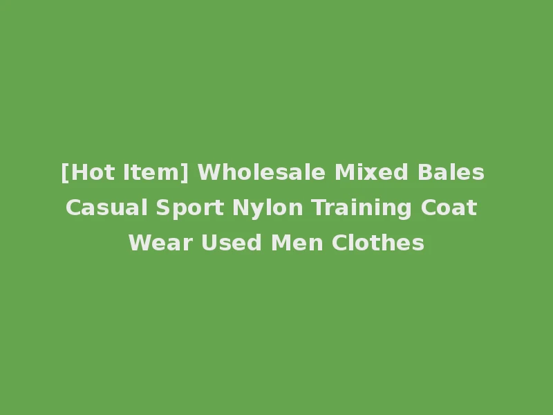 [Hot Item] Wholesale Mixed Bales Casual Sport Nylon Training Coat Wear Used Men Clothes