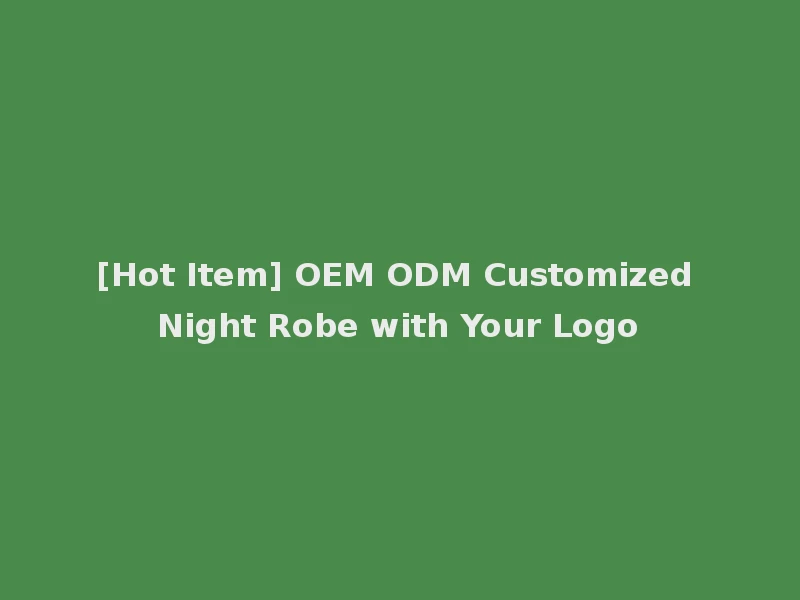 [Hot Item] OEM ODM Customized Night Robe with Your Logo