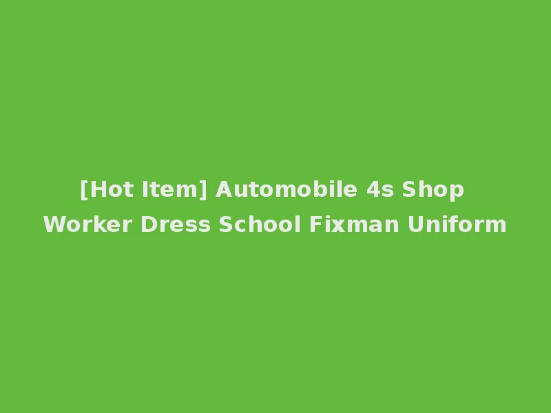 [Hot Item] Automobile 4s Shop Worker Dress School Fixman Uniform
