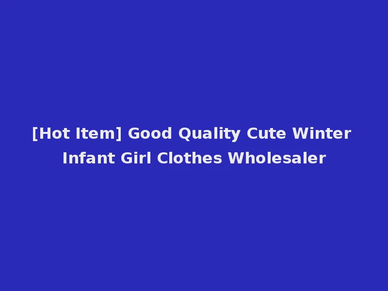 [Hot Item] Good Quality Cute Winter Infant Girl Clothes Wholesaler