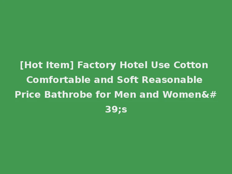 [Hot Item] Factory Hotel Use Cotton Comfortable and Soft Reasonable Price Bathrobe for Men and Women's