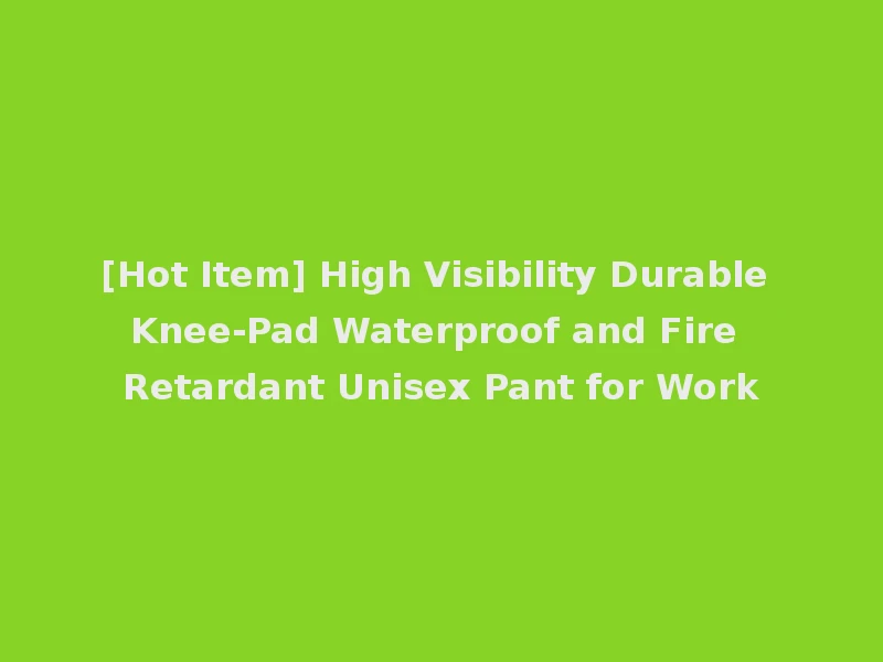 [Hot Item] High Visibility Durable Knee-Pad Waterproof and Fire Retardant Unisex Pant for Work