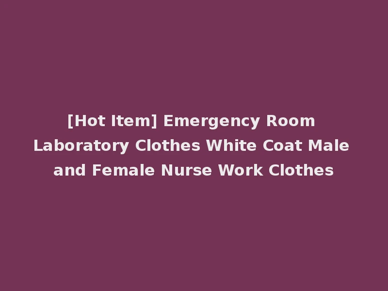 [Hot Item] Emergency Room Laboratory Clothes White Coat Male and Female Nurse Work Clothes