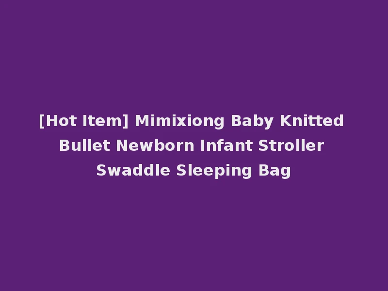 [Hot Item] Mimixiong Baby Knitted Bullet Newborn Infant Stroller Swaddle Sleeping Bag