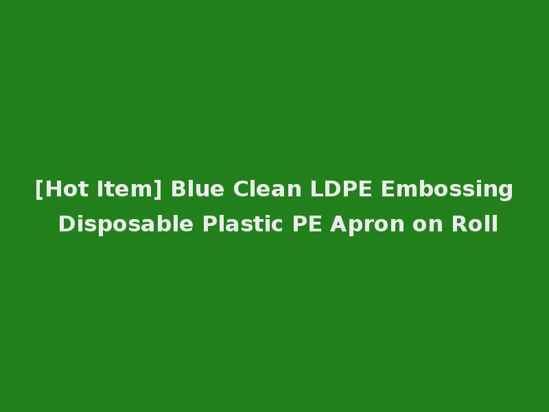 [Hot Item] Blue Clean LDPE Embossing Disposable Plastic PE Apron on Roll