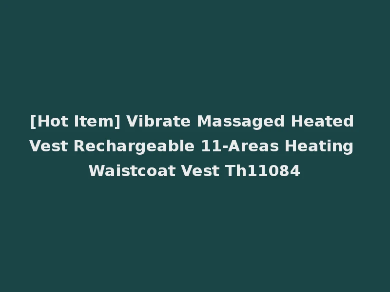 [Hot Item] Vibrate Massaged Heated Vest Rechargeable 11-Areas Heating Waistcoat Vest Th11084