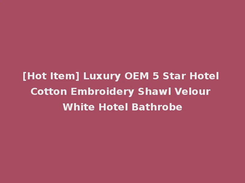 [Hot Item] Luxury OEM 5 Star Hotel Cotton Embroidery Shawl Velour White Hotel Bathrobe