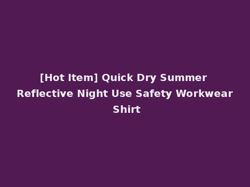 [Hot Item] Quick Dry Summer Reflective Night Use Safety Workwear Shirt