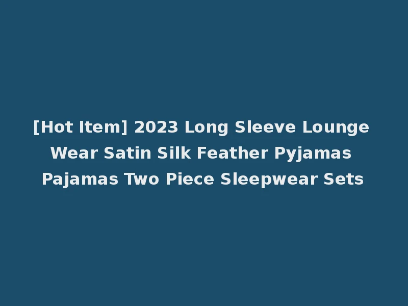 [Hot Item] 2023 Long Sleeve Lounge Wear Satin Silk Feather Pyjamas Pajamas Two Piece Sleepwear Sets