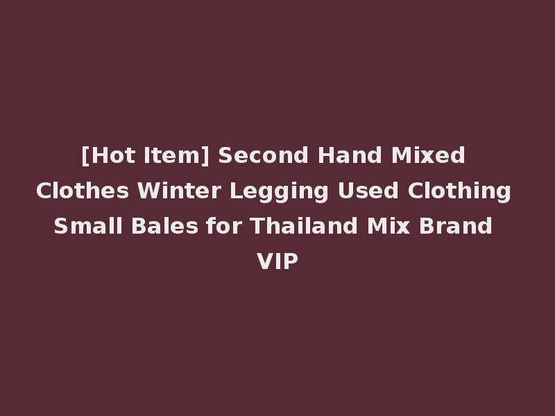 [Hot Item] Second Hand Mixed Clothes Winter Legging Used Clothing Small Bales for Thailand Mix Brand VIP