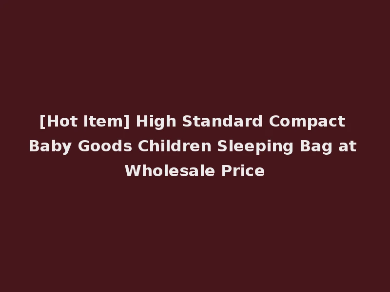 [Hot Item] High Standard Compact Baby Goods Children Sleeping Bag at Wholesale Price