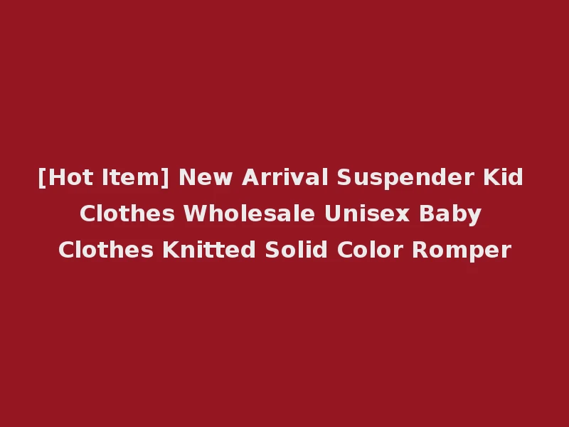 [Hot Item] New Arrival Suspender Kid Clothes Wholesale Unisex Baby Clothes Knitted Solid Color Romper
