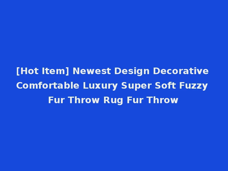 [Hot Item] Newest Design Decorative Comfortable Luxury Super Soft Fuzzy Fur Throw Rug Fur Throw