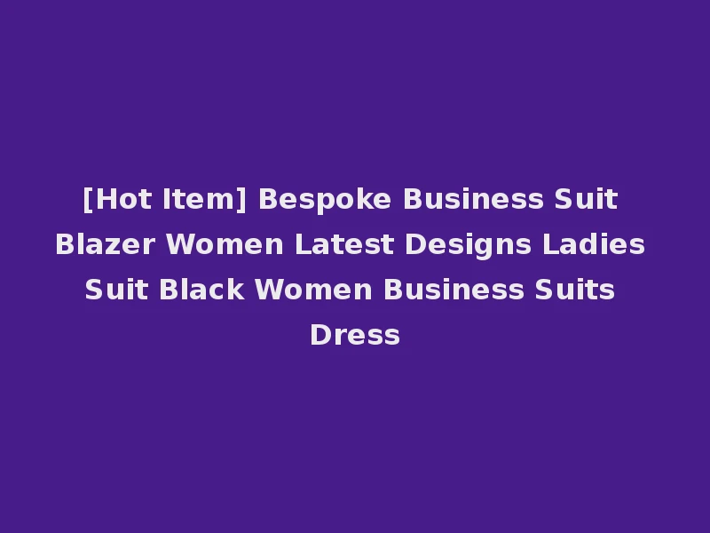 [Hot Item] Bespoke Business Suit Blazer Women Latest Designs Ladies Suit Black Women Business Suits Dress