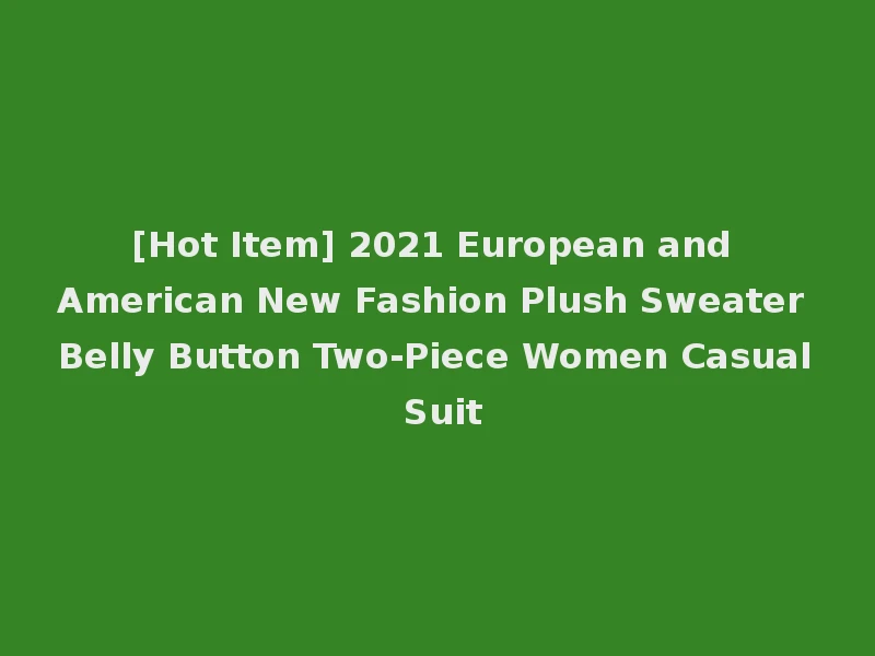 [Hot Item] 2021 European and American New Fashion Plush Sweater Belly Button Two-Piece Women Casual Suit