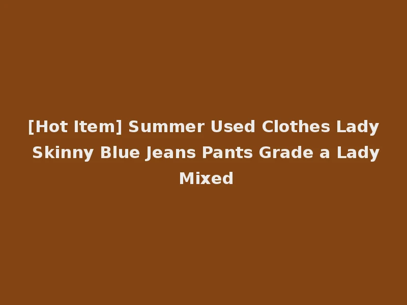 [Hot Item] Summer Used Clothes Lady Skinny Blue Jeans Pants Grade a Lady Mixed