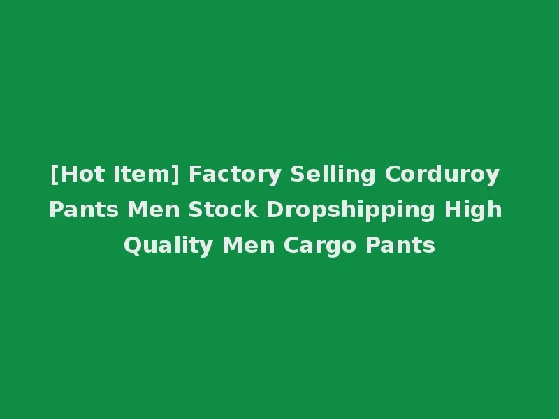 [Hot Item] Factory Selling Corduroy Pants Men Stock Dropshipping High Quality Men Cargo Pants