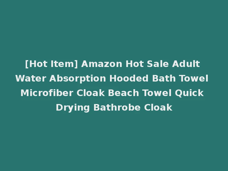 [Hot Item] Amazon Hot Sale Adult Water Absorption Hooded Bath Towel Microfiber Cloak Beach Towel Quick Drying Bathrobe Cloak