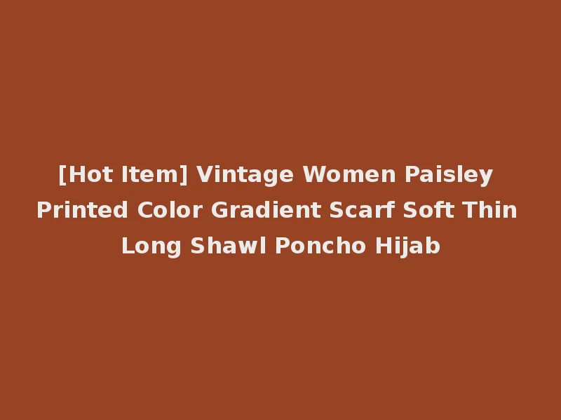 [Hot Item] Vintage Women Paisley Printed Color Gradient Scarf Soft Thin Long Shawl Poncho Hijab