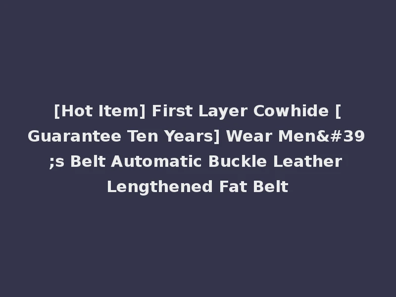 [Hot Item] First Layer Cowhide [Guarantee Ten Years] Wear Men's Belt Automatic Buckle Leather Lengthened Fat Belt