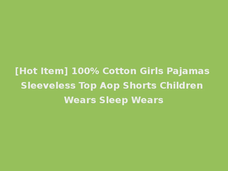 [Hot Item] 100% Cotton Girls Pajamas Sleeveless Top Aop Shorts Children Wears Sleep Wears