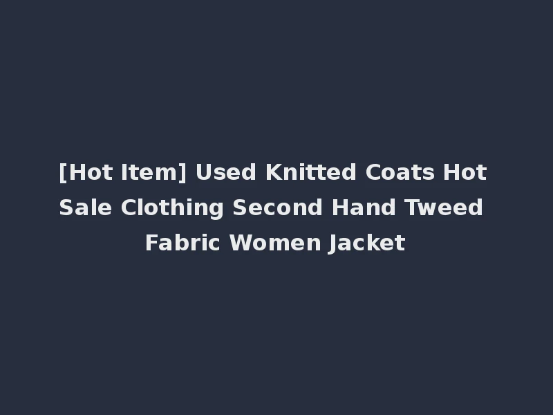 [Hot Item] Used Knitted Coats Hot Sale Clothing Second Hand Tweed Fabric Women Jacket