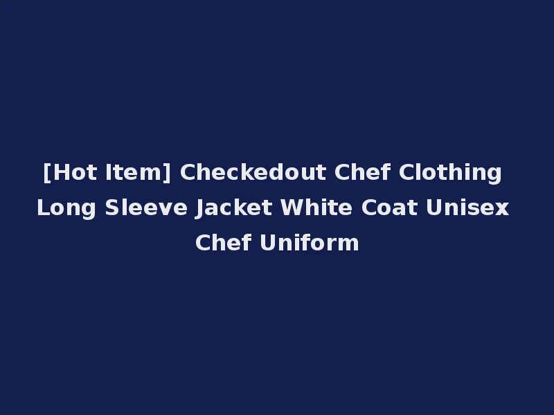 [Hot Item] Checkedout Chef Clothing Long Sleeve Jacket White Coat Unisex Chef Uniform