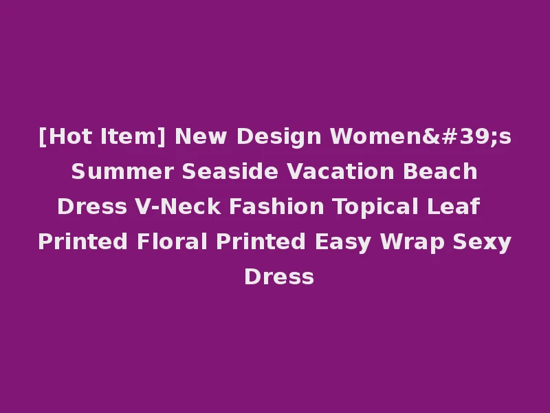 [Hot Item] New Design Women's Summer Seaside Vacation Beach Dress V-Neck Fashion Topical Leaf Printed Floral Printed Easy Wrap Sexy Dress