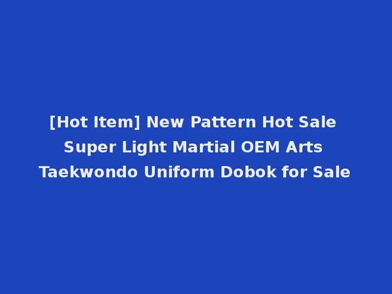 [Hot Item] New Pattern Hot Sale Super Light Martial OEM Arts Taekwondo Uniform Dobok for Sale