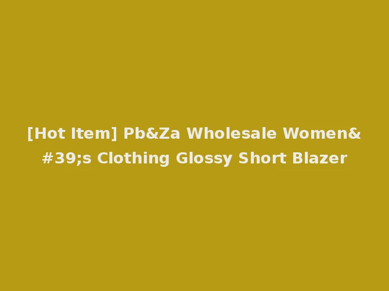 [Hot Item] Pb&Za Wholesale Women's Clothing Glossy Short Blazer