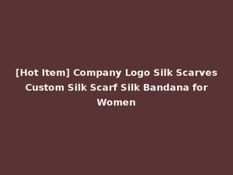 [Hot Item] Company Logo Silk Scarves Custom Silk Scarf Silk Bandana for Women